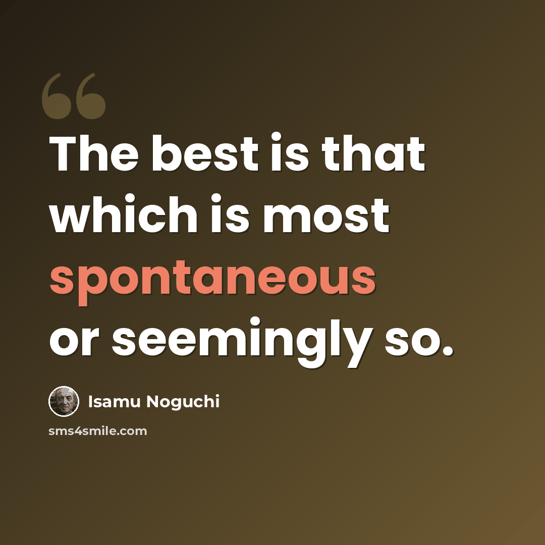 “The best is that which is most spontaneous or seemingly so.” quote by Isamu Noguchi