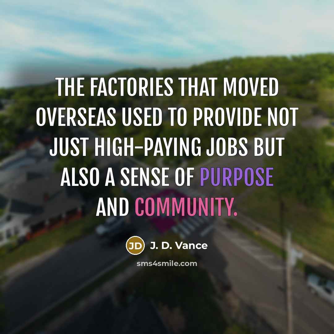 “The factories that moved overseas used to provide not just high-paying jobs but also a sense of purpose and community.” quote by J. D. Vance