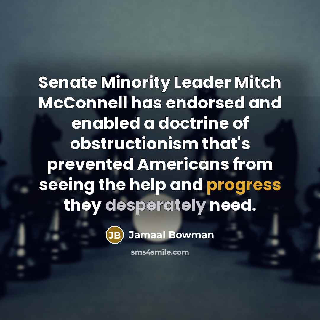 “Senate Minority Leader Mitch McConnell has endorsed and enabled a doctrine of obstructionism that's prevented Americans from seeing the help and progress they desperately need.” quote by Jamaal Bowman