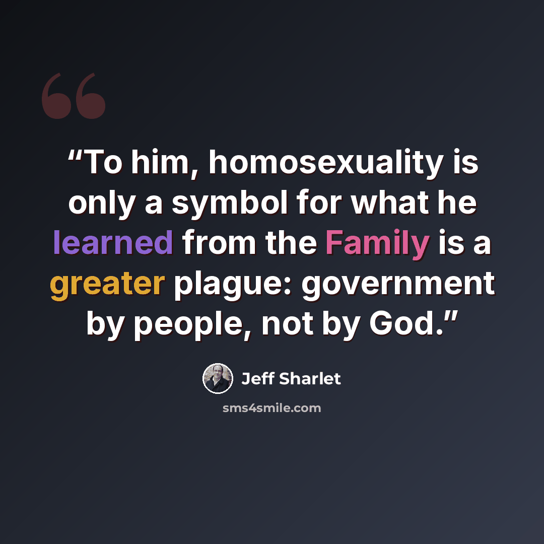 “To him, homosexuality is only a symbol for what he learned from the Family is a greater plague: government by people, not by God.” quote by Jeff Sharlet
