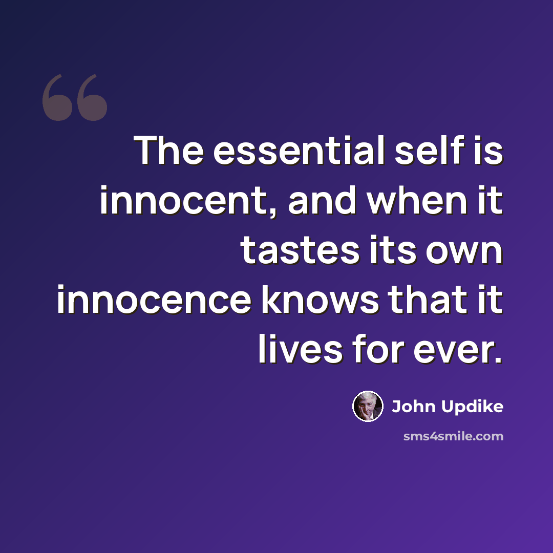 “The essential self is innocent, and when it tastes its own innocence knows that it lives for ever.” quote by John Updike