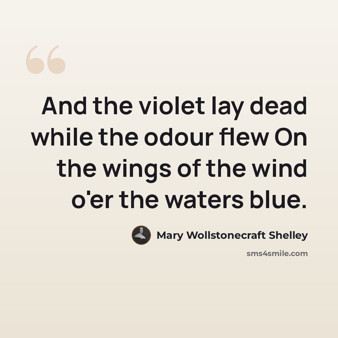 “And the violet lay dead while the odour flew On the wings of the wind o'er the waters blue.” quote by Mary Wollstonecraft Shelley