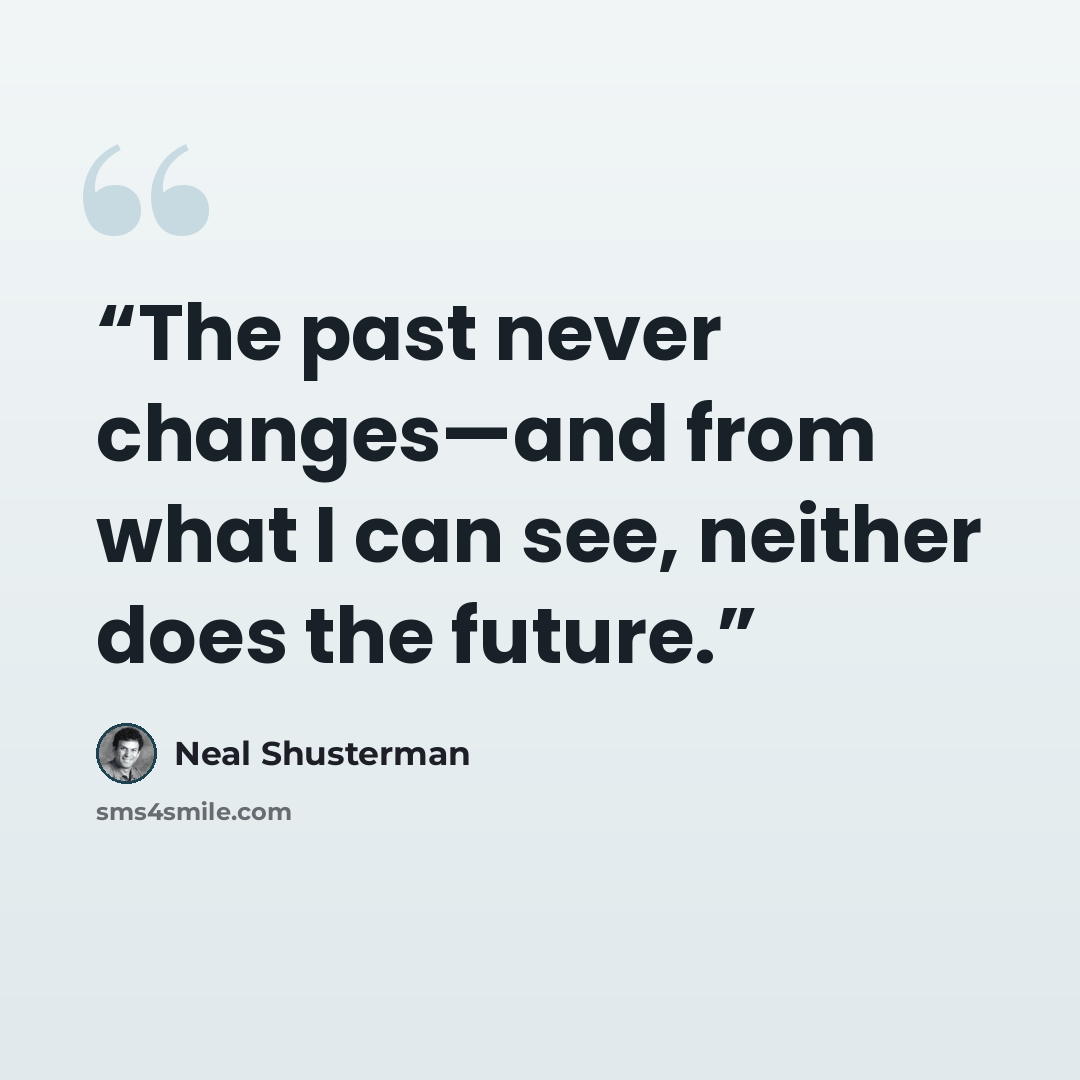 “The past never changes—and from what I can see, neither does the future.” quote by Neal Shusterman