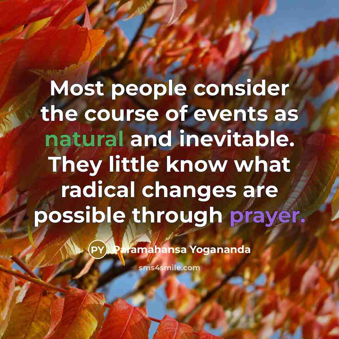 “Most people consider the course of events as natural and inevitable. They little know what radical changes are possible through prayer.” quote by Paramahansa Yogananda