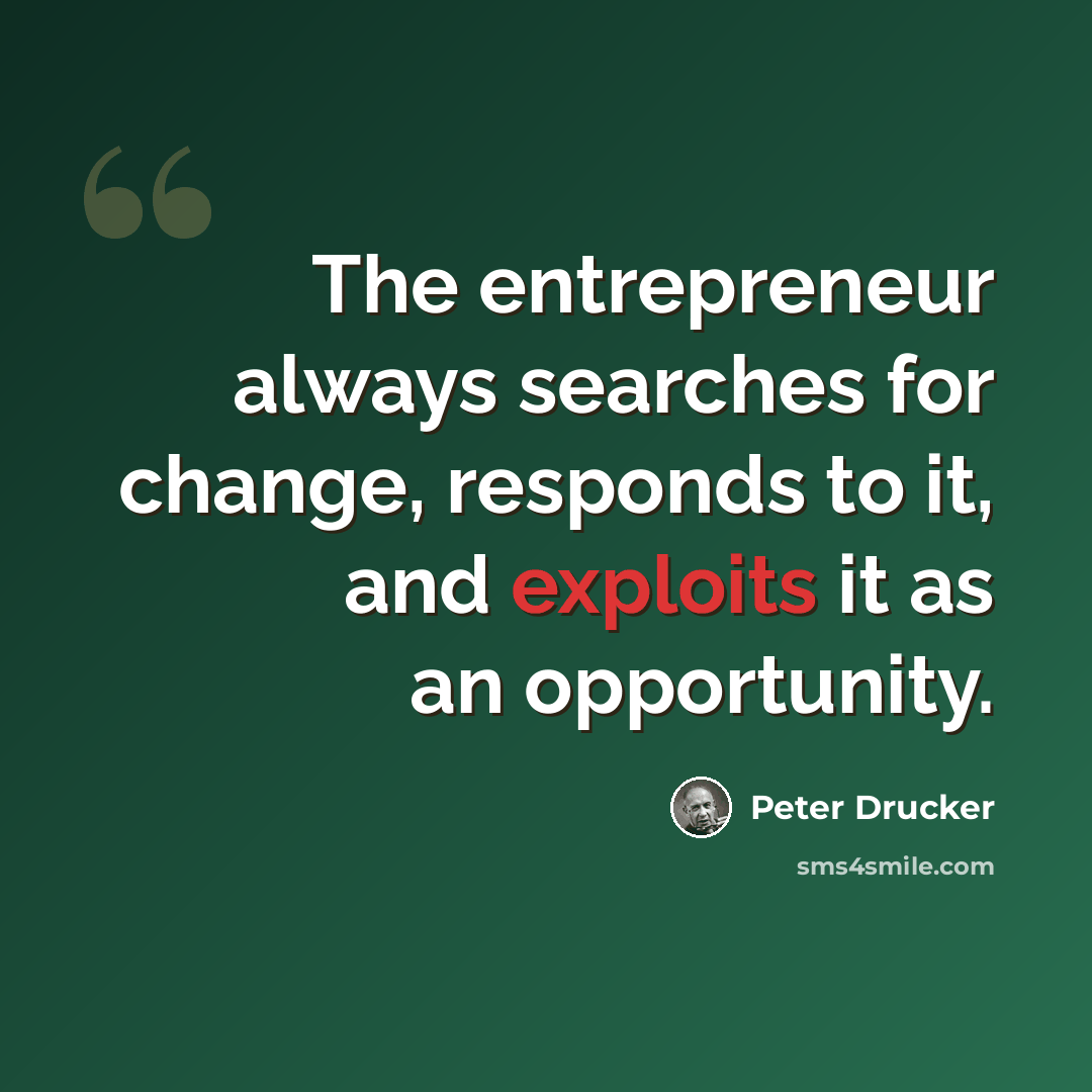 “The entrepreneur always searches for change, responds to it, and exploits it as an opportunity.” quote by Peter Drucker