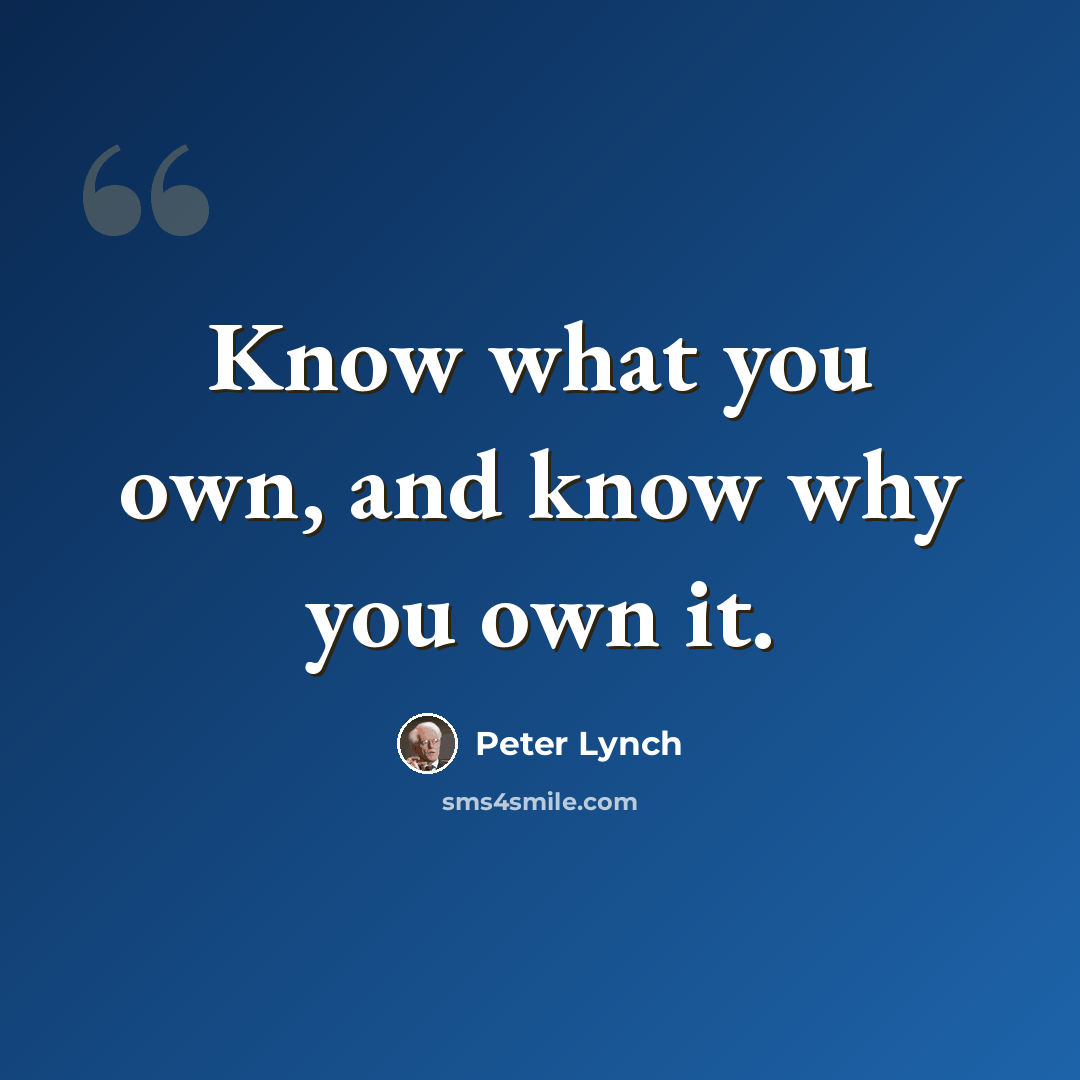 “Know what you own, and know why you own it.” quote by Peter Lynch