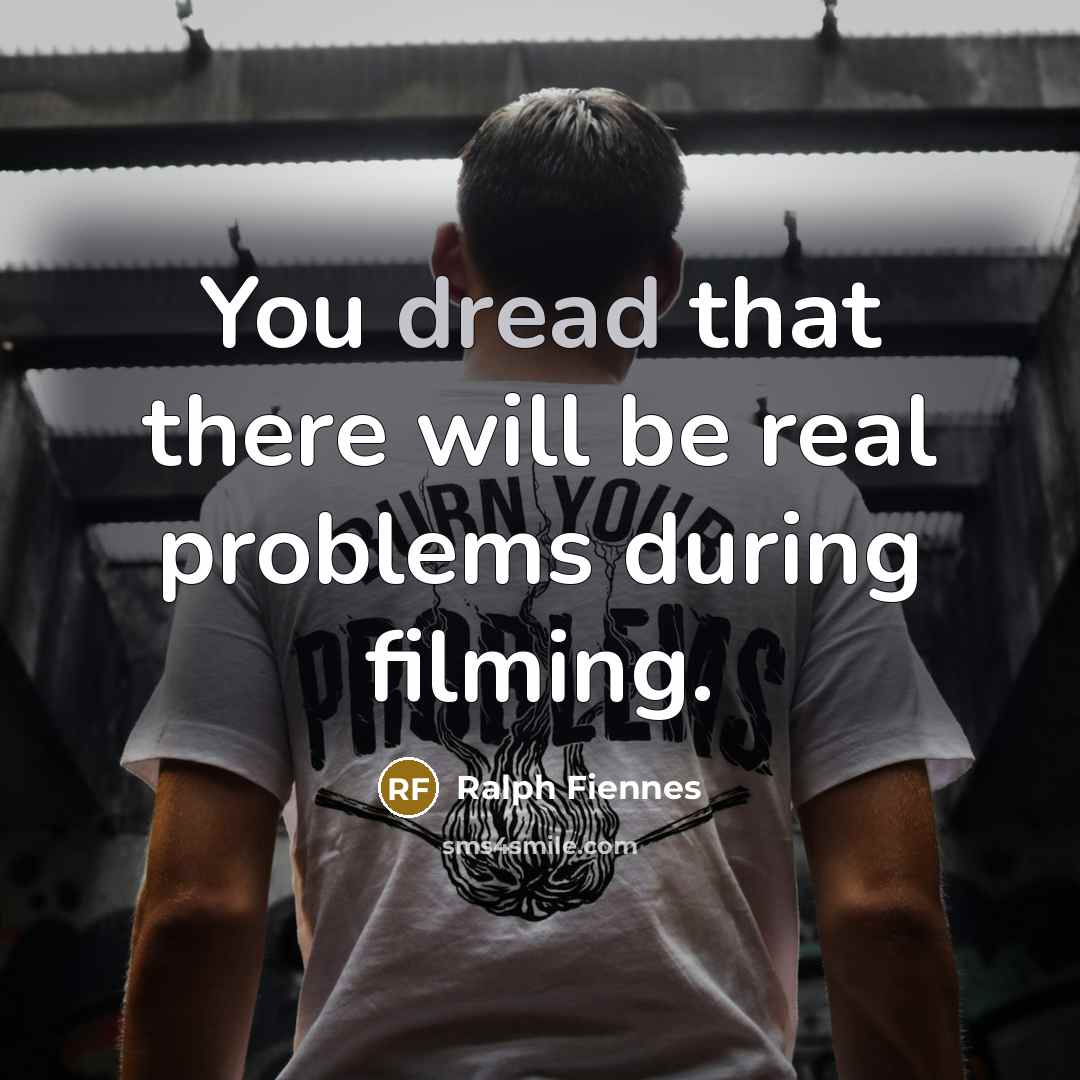 “You dread that there will be real problems during filming.” quote by Ralph Fiennes