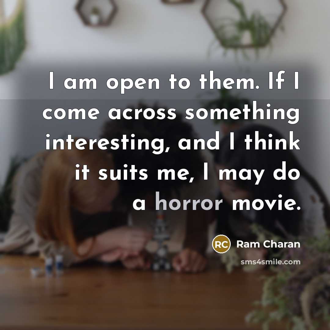 “I am open to them. If I come across something interesting, and I think it suits me, I may do a horror movie.” quote by Ram Charan