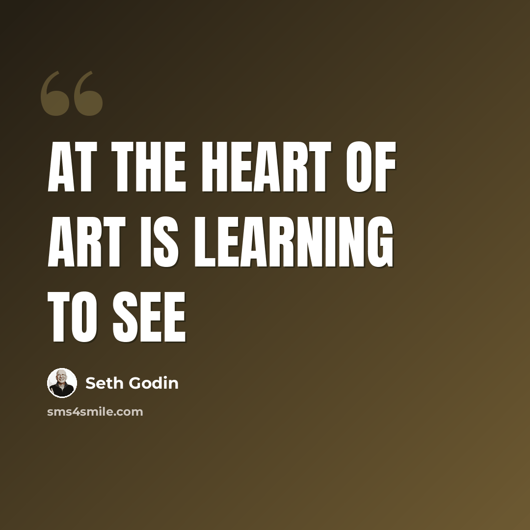 “At the heart of art is learning to see” quote by Seth Godin