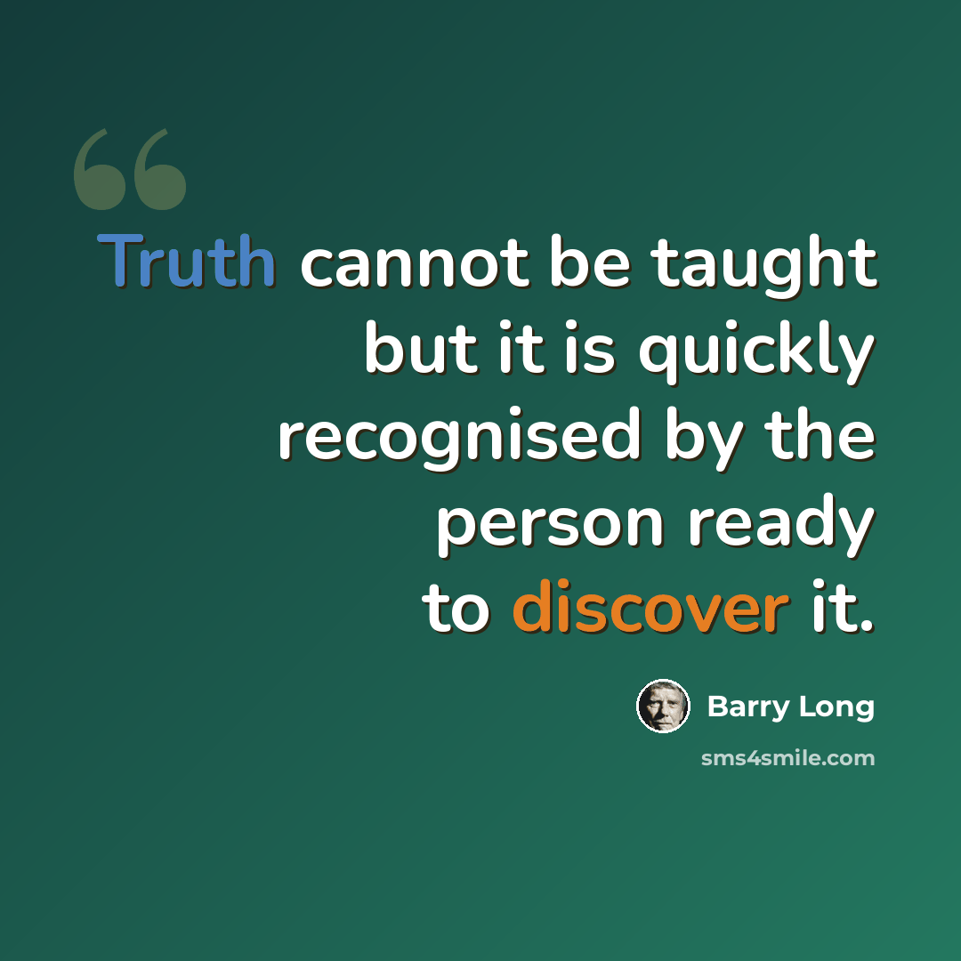 “Truth cannot be taught but it is quickly recognised by the person ready to discover it.” quote by Barry Long