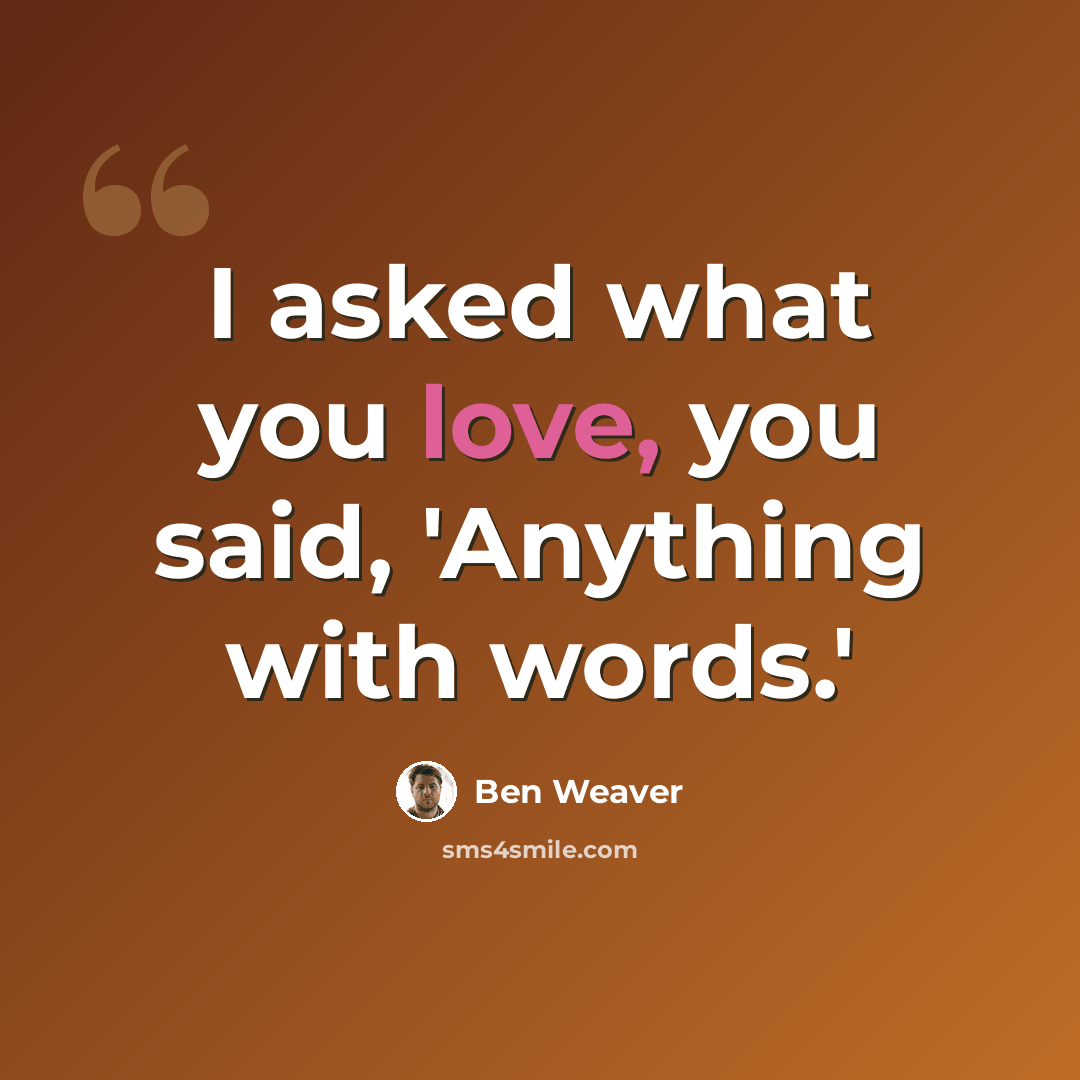 “I asked what you love, you said, 'Anything with words.'” quote by Ben Weaver