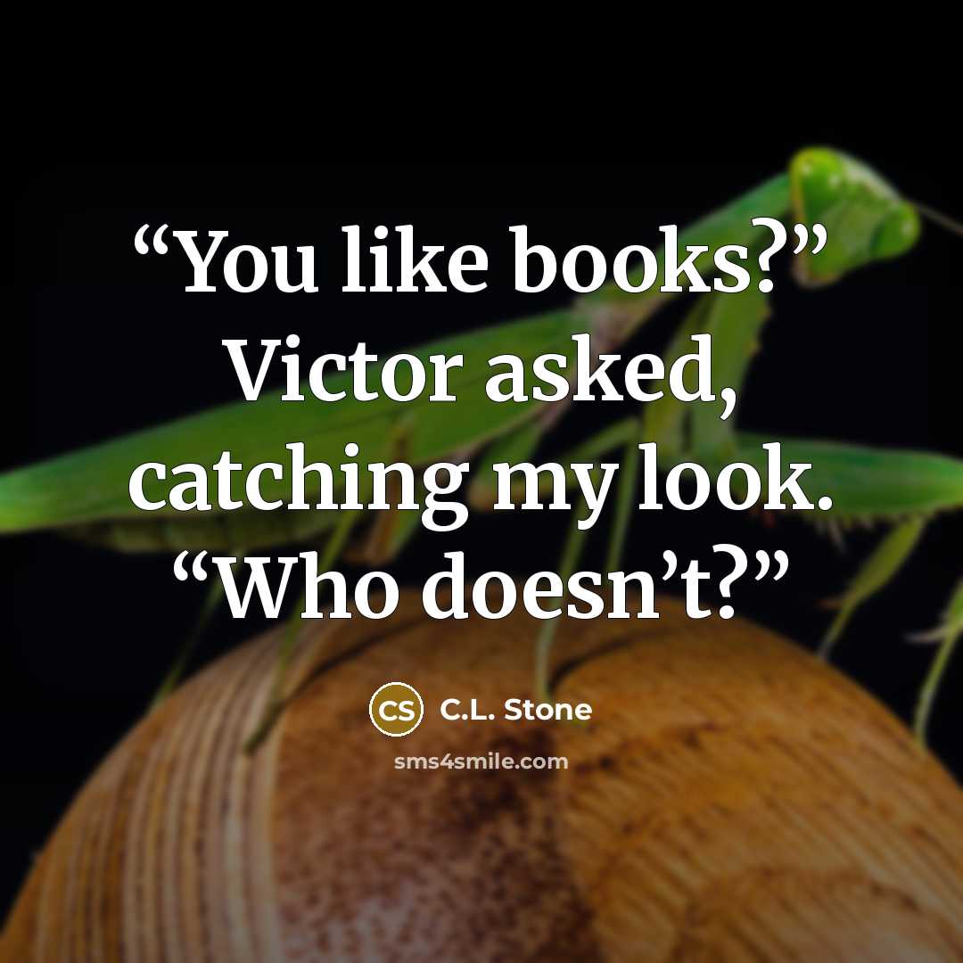 “You like books?” Victor asked, catching my look. “Who doesn’t?” quote by C.L. Stone