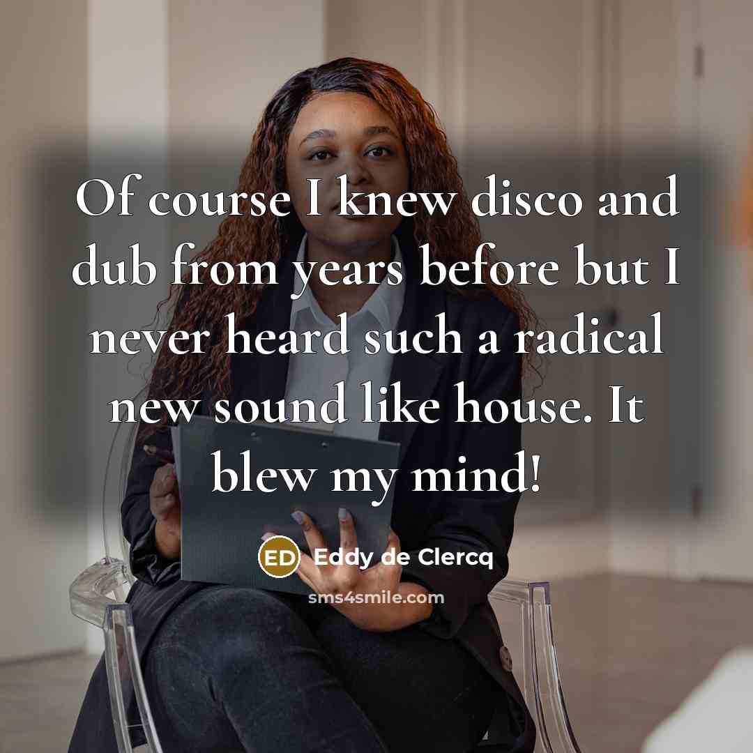 “Of course I knew disco and dub from years before but I never heard such a radical new sound like house. It blew my mind!” quote by Eddy de Clercq