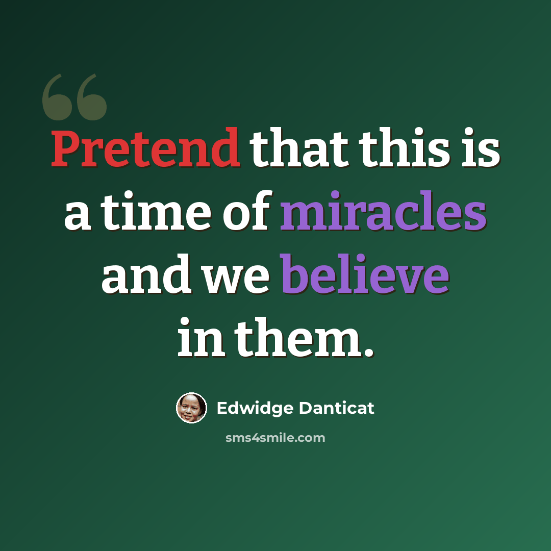 “Pretend that this is a time of miracles and we believe in them.” quote by Edwidge Danticat