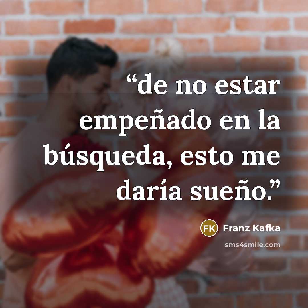 “de no estar empeñado en la búsqueda, esto me daría sueño.” quote by Franz Kafka