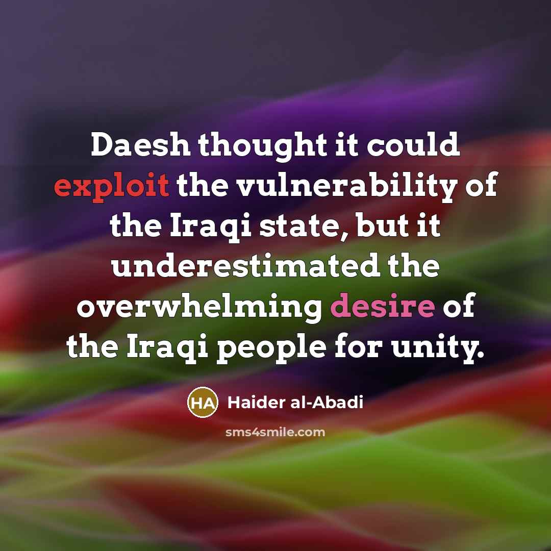 “Daesh thought it could exploit the vulnerability of the Iraqi state, but it underestimated the overwhelming desire of the Iraqi people for unity.” quote by Haider al-Abadi