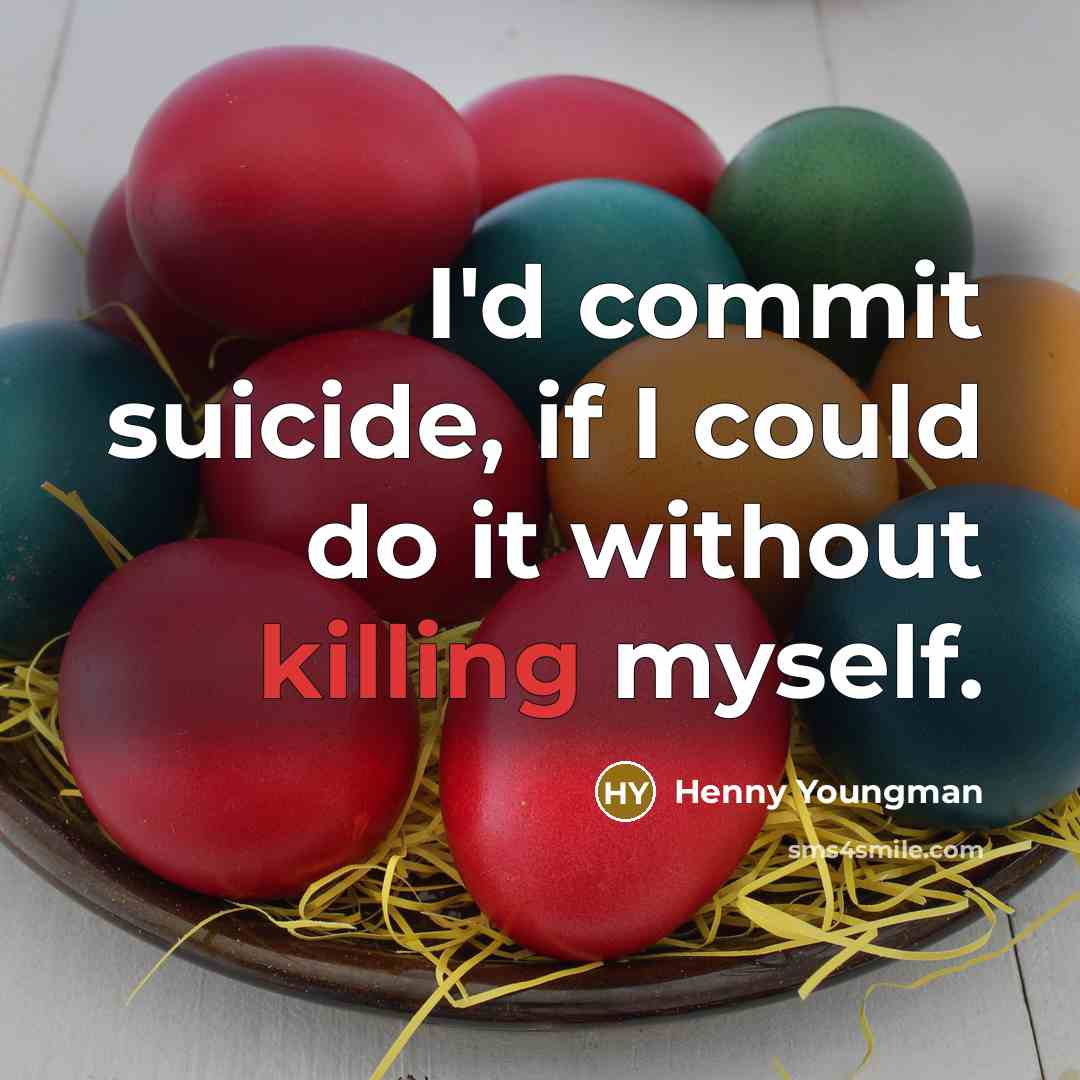“I'd commit suicide, if I could do it without killing myself.” quote by Henny Youngman