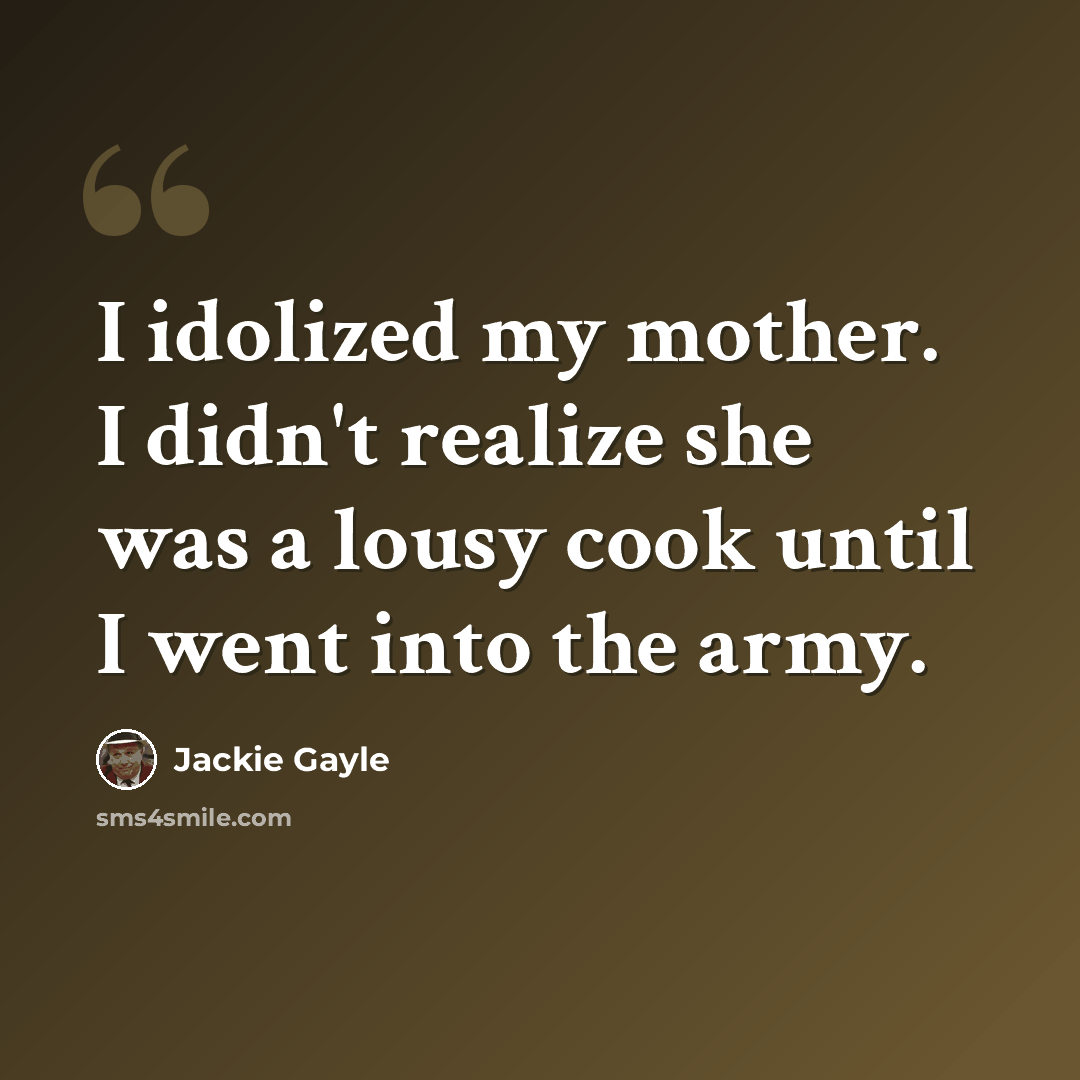 “I idolized my mother. I didn't realize she was a lousy cook until I went into the army.” quote by Jackie Gayle
