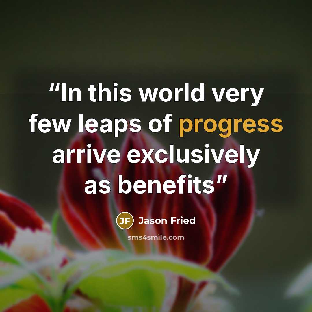 “In this world very few leaps of progress arrive exclusively as benefits” quote by Jason Fried