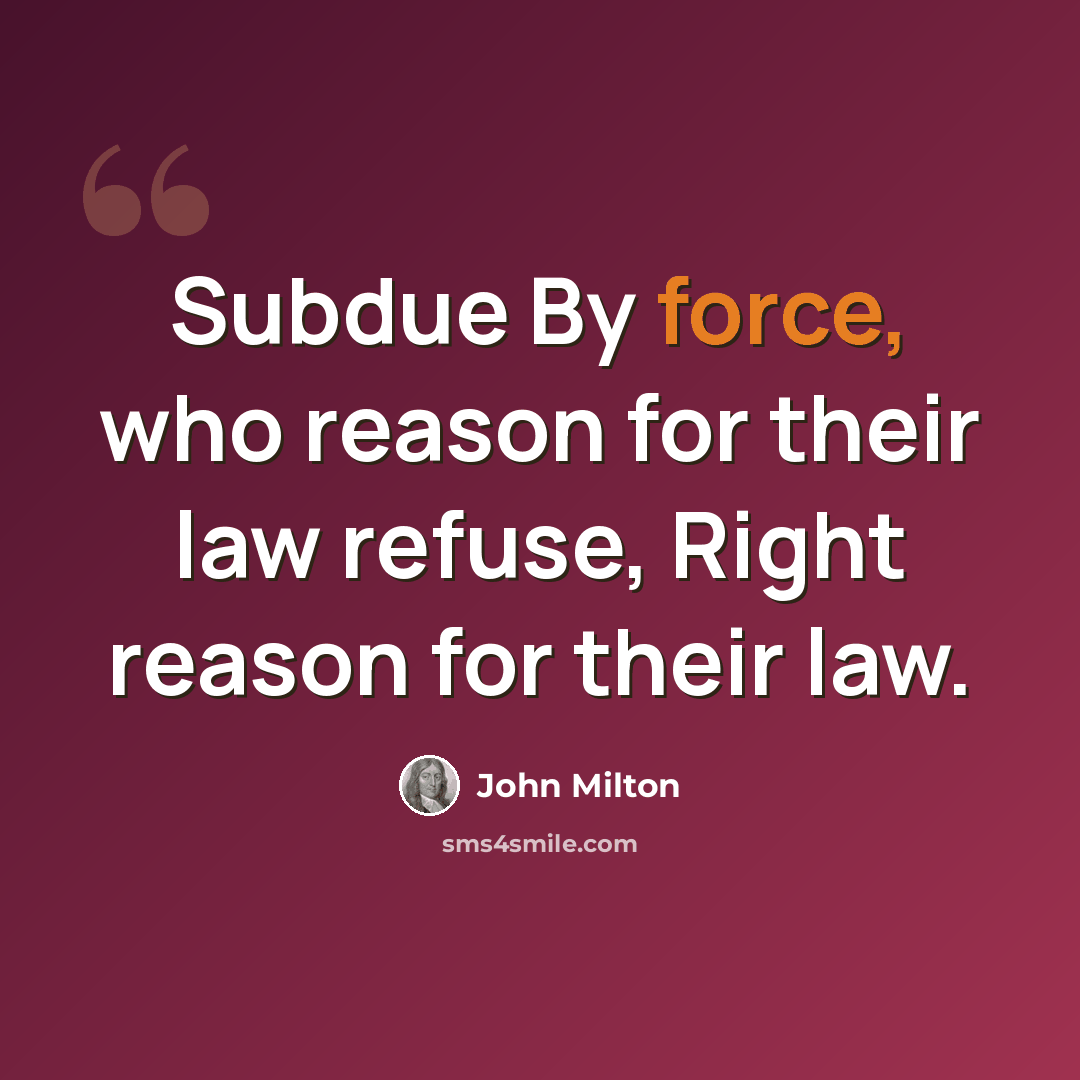 “Subdue By force, who reason for their law refuse, Right reason for their law.” quote by John Milton