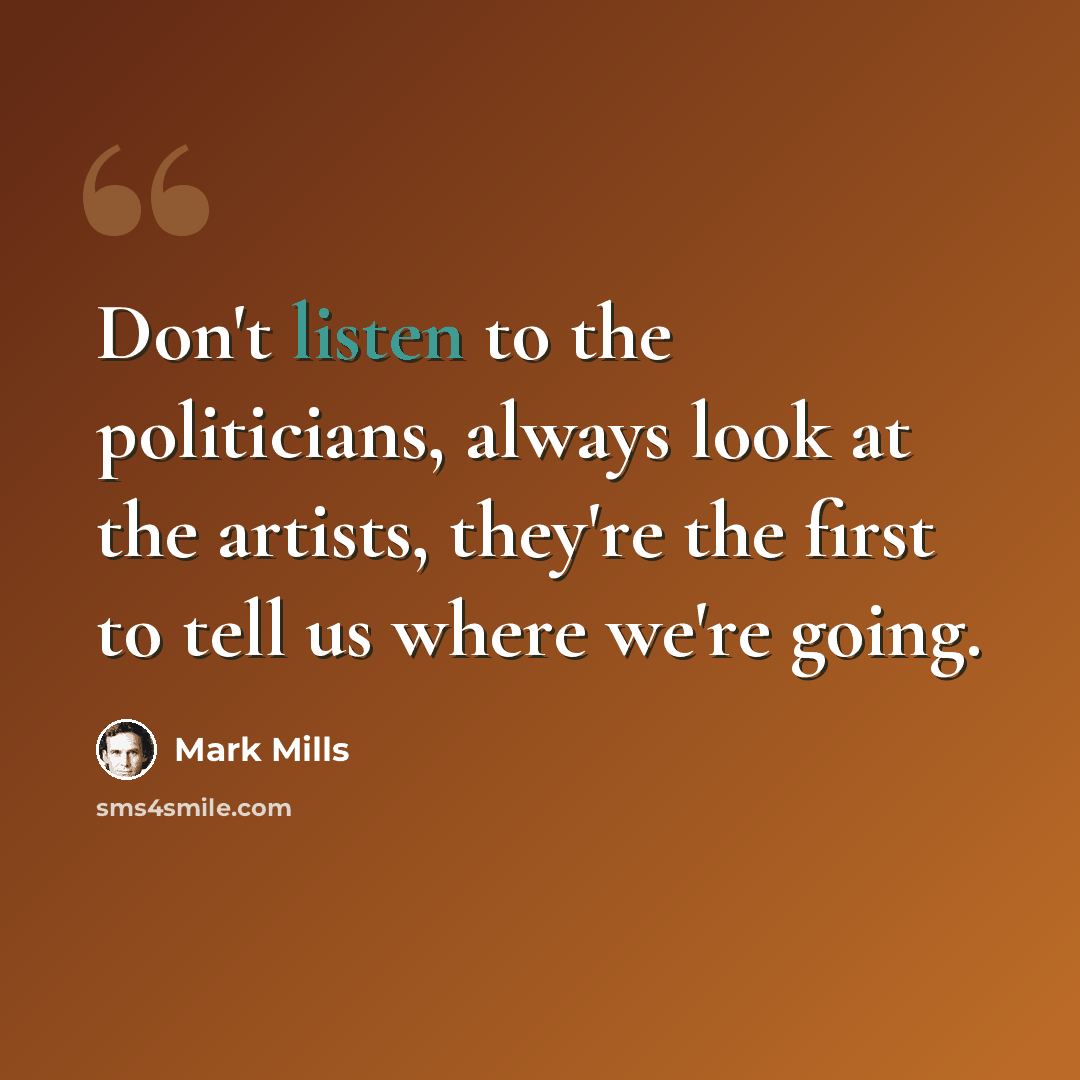 “Don't listen to the politicians, always look at the artists, they're the first to tell us where we're going.” quote by Mark Mills