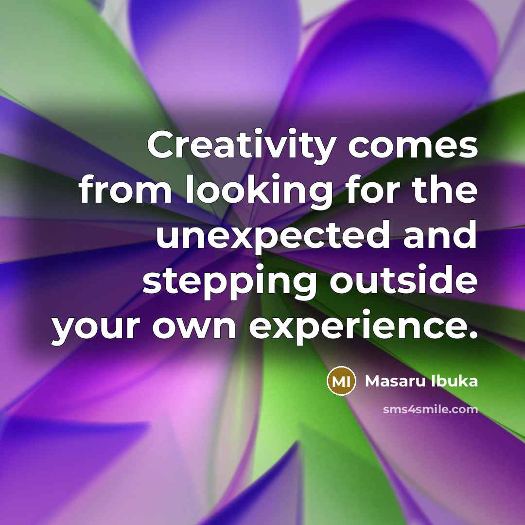 “Creativity comes from looking for the unexpected and stepping outside your own experience.” quote by Masaru Ibuka
