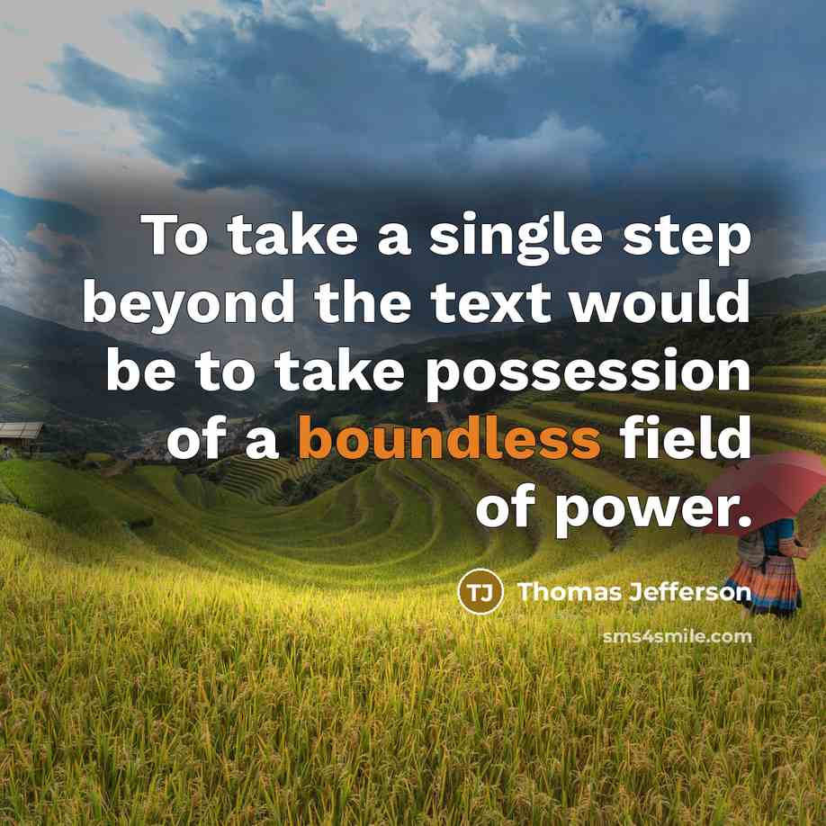 “To take a single step beyond the text would be to take possession of a boundless field of power.” quote by Thomas Jefferson