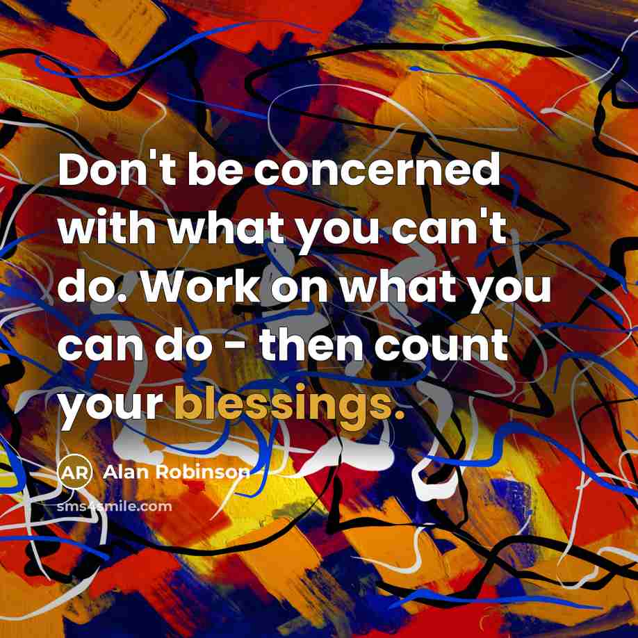“Don't be concerned with what you can't do. Work on what you can do - then count your blessings.” quote by Alan Robinson