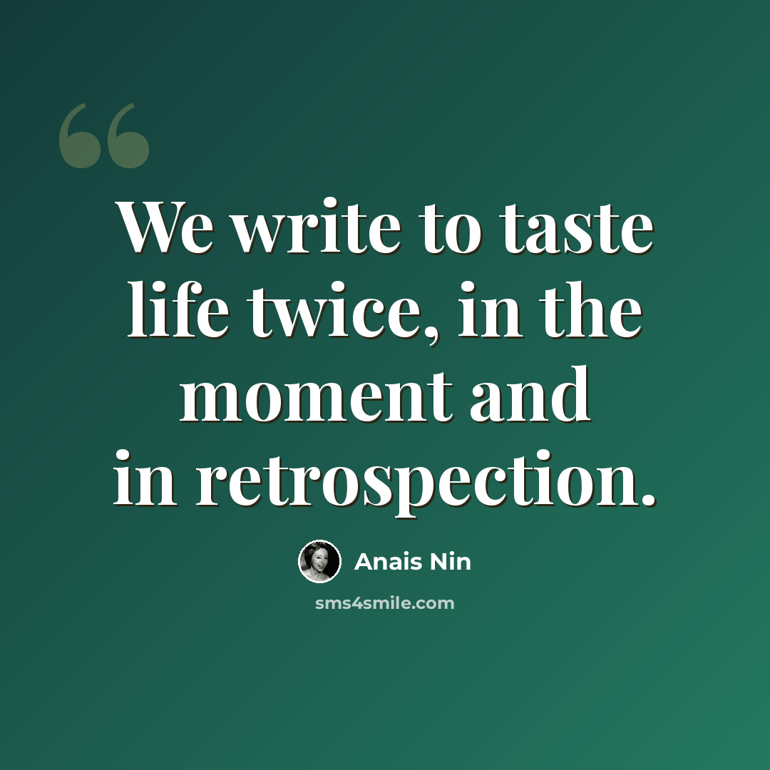 “We write to taste life twice, in the moment and in retrospection.” quote by Anais Nin