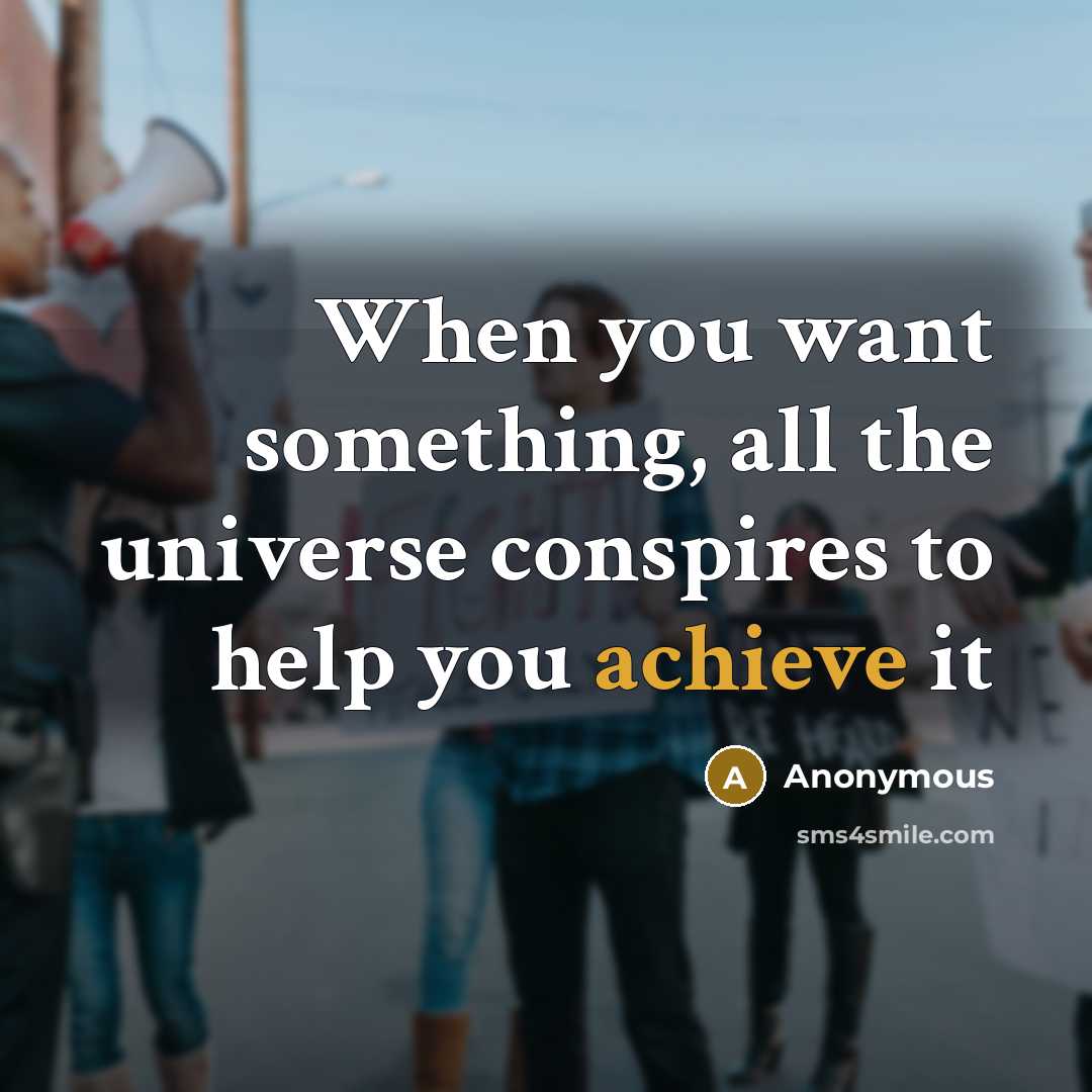 “When you want something, all the universe conspires to help you achieve it” quote by Anonymous