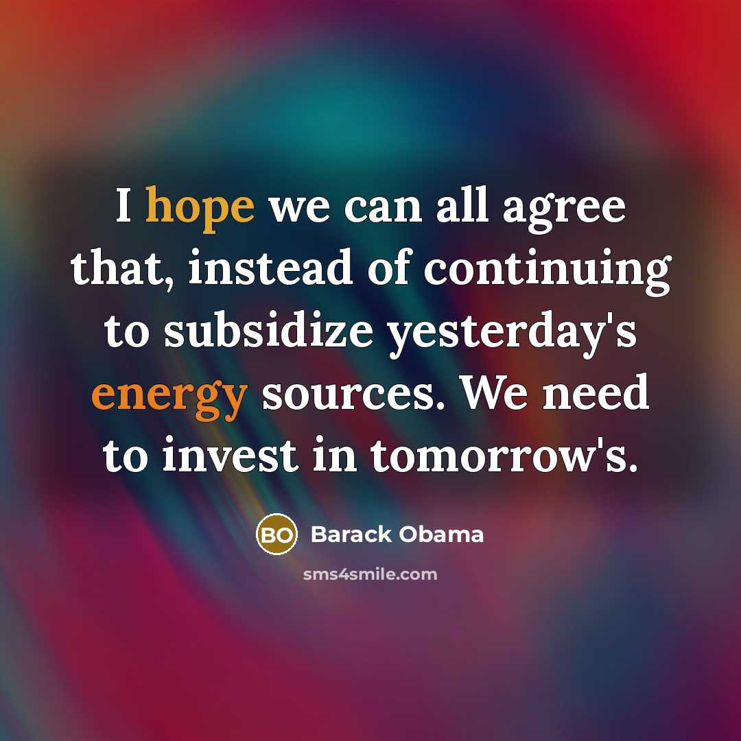 “I hope we can all agree that, instead of continuing to subsidize yesterday's energy sources. We need to invest in tomorrow's.” quote by Barack Obama