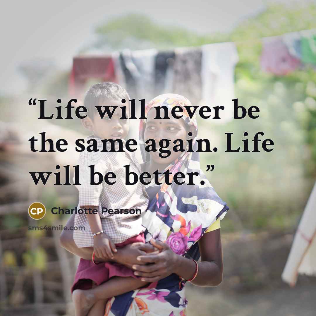“Life will never be the same again. Life will be better.” quote by Charlotte Pearson