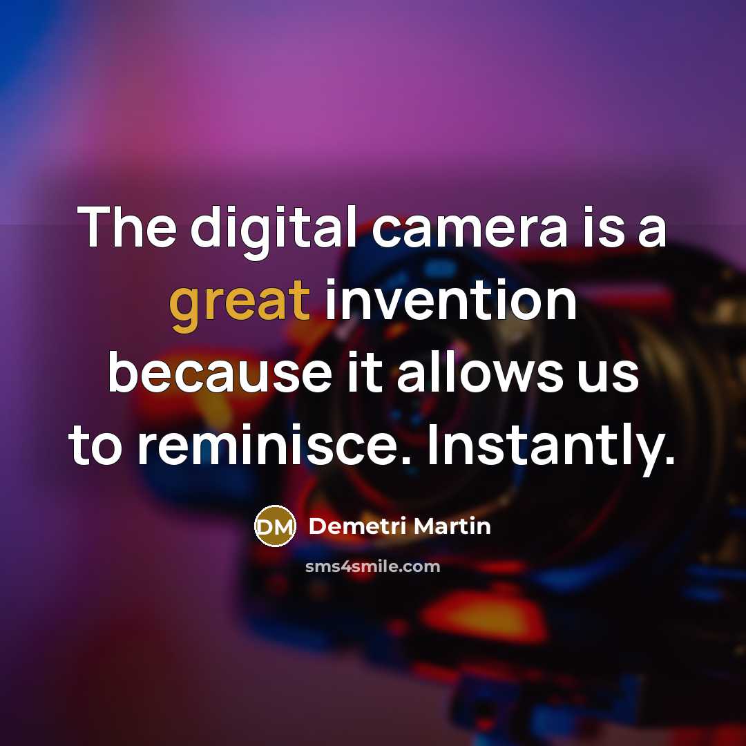 “The digital camera is a great invention because it allows us to reminisce. Instantly.” quote by Demetri Martin