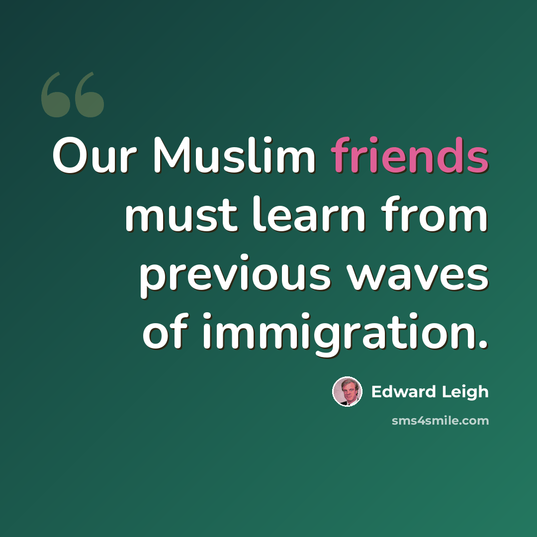 “Our Muslim friends must learn from previous waves of immigration.” quote by Edward Leigh