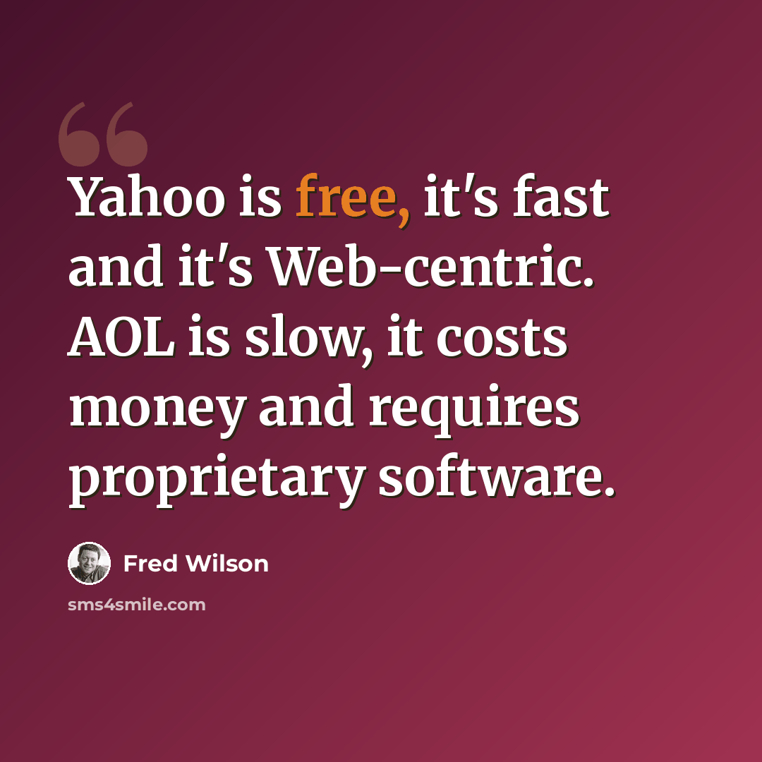 “Yahoo is free, it's fast and it's Web-centric. AOL is slow, it costs money and requires proprietary software.” quote by Fred Wilson