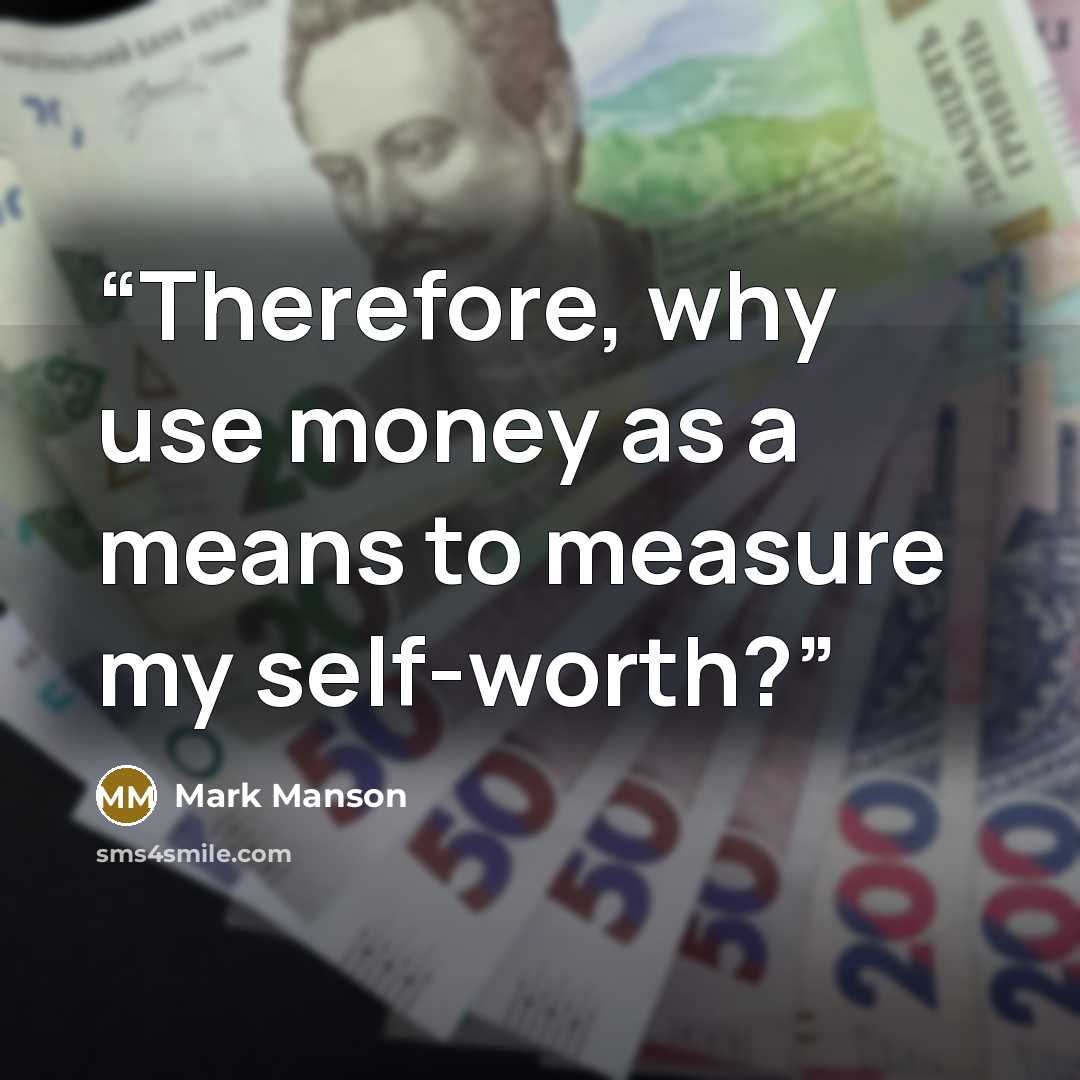 “Therefore, why use money as a means to measure my self-worth?” quote by Mark Manson