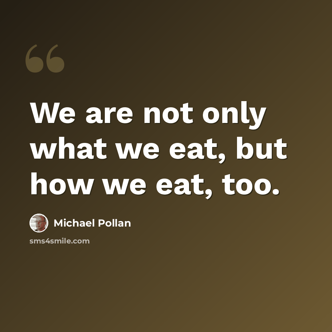 “We are not only what we eat, but how we eat, too.” quote by Michael Pollan