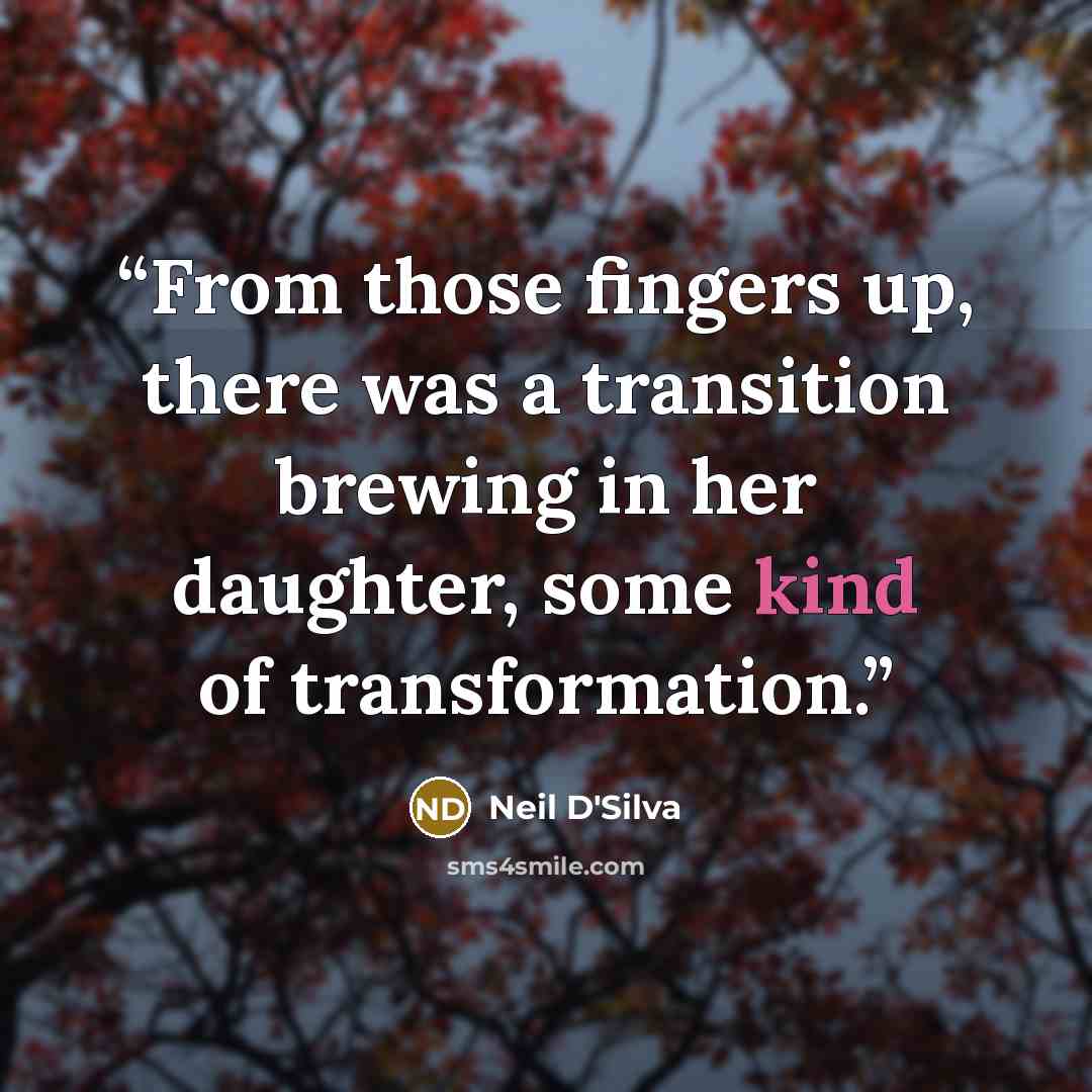 “From those fingers up, there was a transition brewing in her daughter, some kind of transformation.” quote by Neil D'Silva