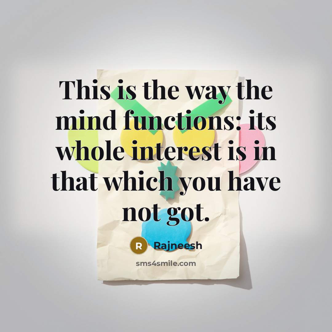 “This is the way the mind functions: its whole interest is in that which you have not got.” quote by Rajneesh