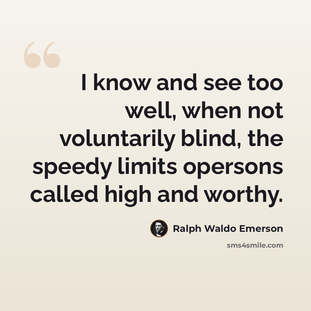 “I know and see too well, when not voluntarily blind, the speedy limits opersons called high and worthy.” quote by Ralph Waldo Emerson
