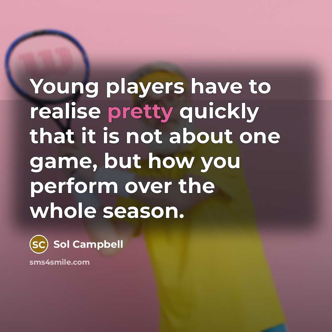“Young players have to realise pretty quickly that it is not about one game, but how you perform over the whole season.” quote by Sol Campbell