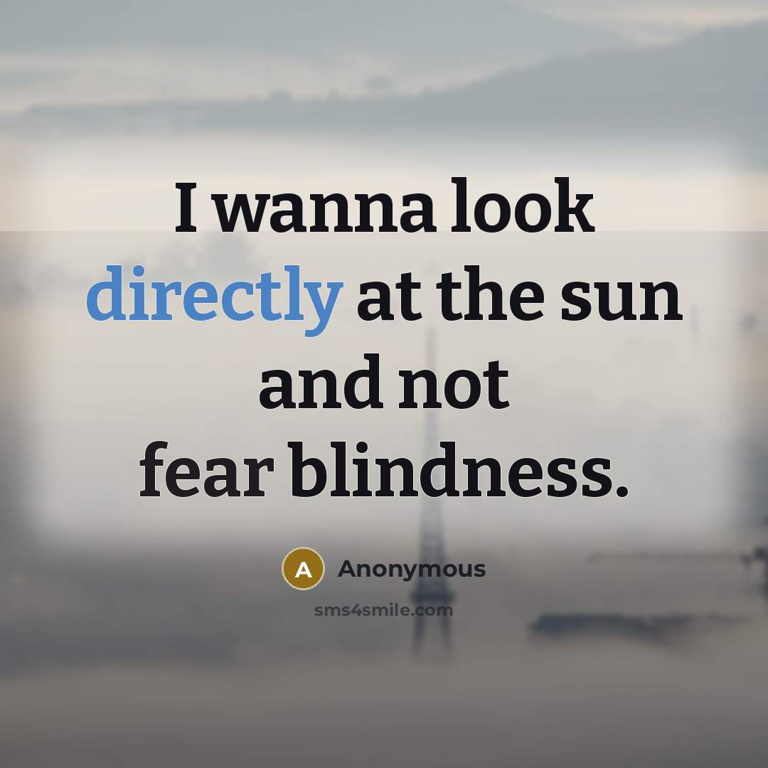 “I wanna look directly at the sun and not fear blindness.” quote by Anonymous