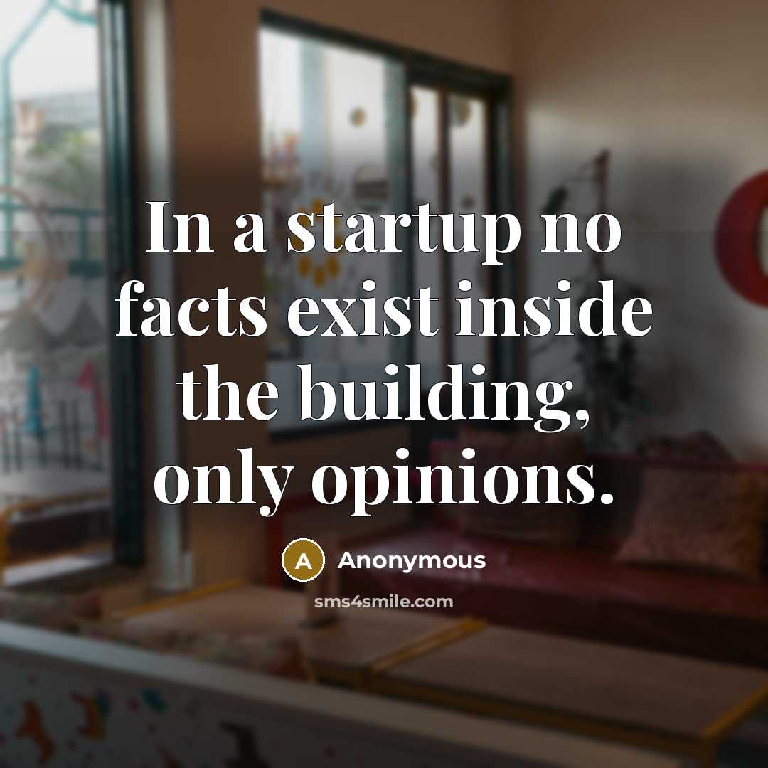 “In a startup no facts exist inside the building, only opinions.” quote by Anonymous