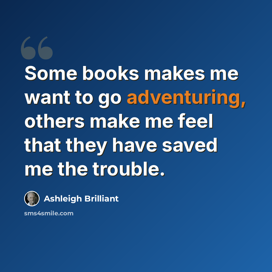 “Some books makes me want to go adventuring, others make me feel that they have saved me the trouble.” quote by Ashleigh Brilliant