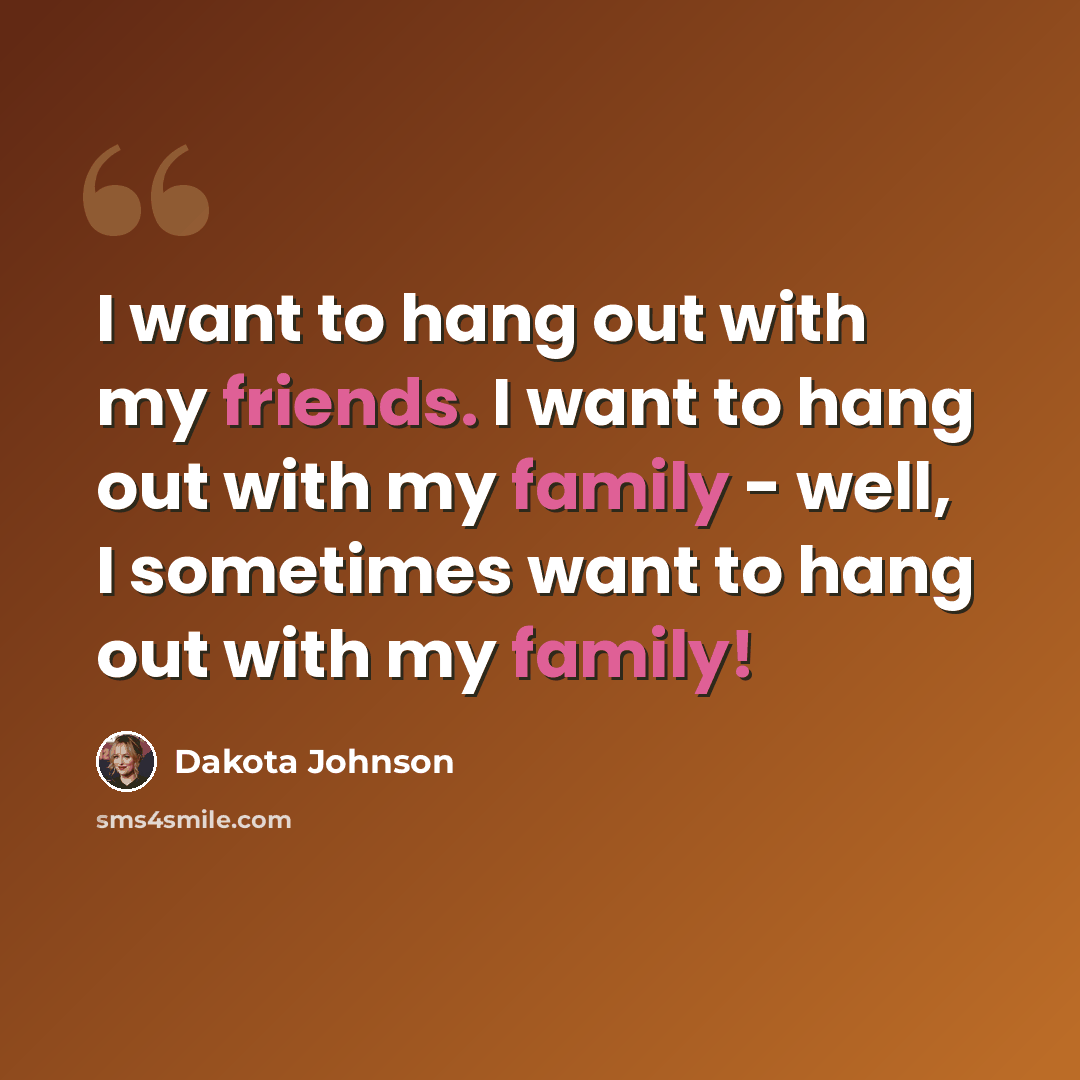 “I want to hang out with my friends. I want to hang out with my family - well, I sometimes want to hang out with my family!” quote by Dakota Johnson