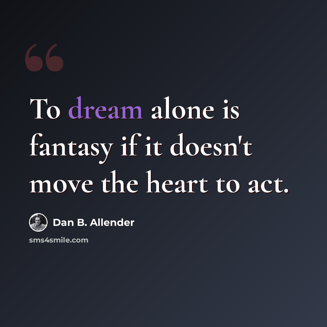 “To dream alone is fantasy if it doesn't move the heart to act.” quote by Dan B. Allender