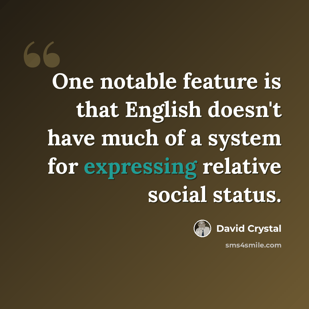 “One notable feature is that English doesn't have much of a system for expressing relative social status.” quote by David Crystal