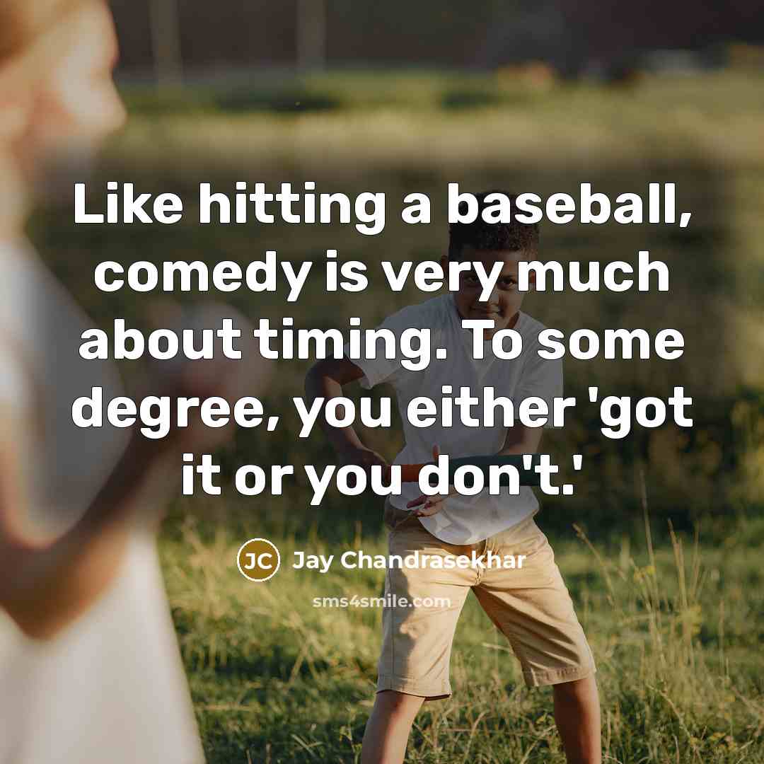 “Like hitting a baseball, comedy is very much about timing. To some degree, you either 'got it or you don't.'” quote by Jay Chandrasekhar