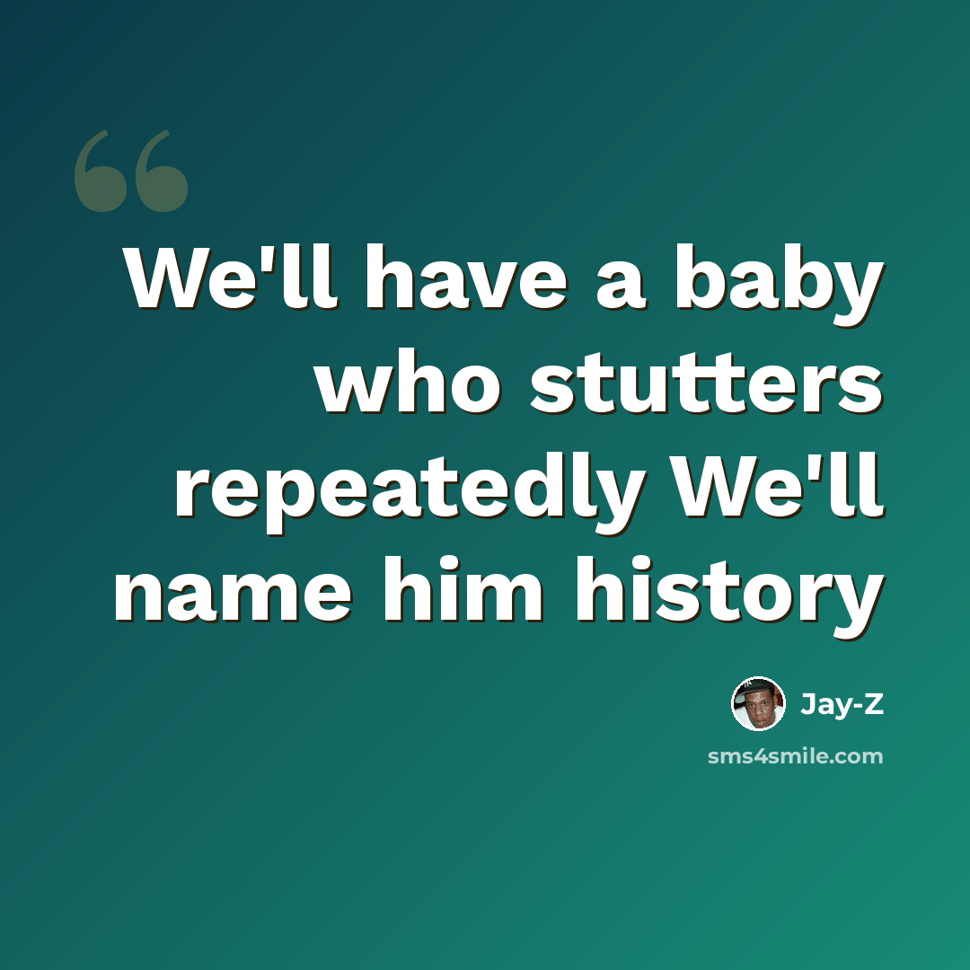 “We'll have a baby who stutters repeatedly We'll name him history” quote by Jay-Z