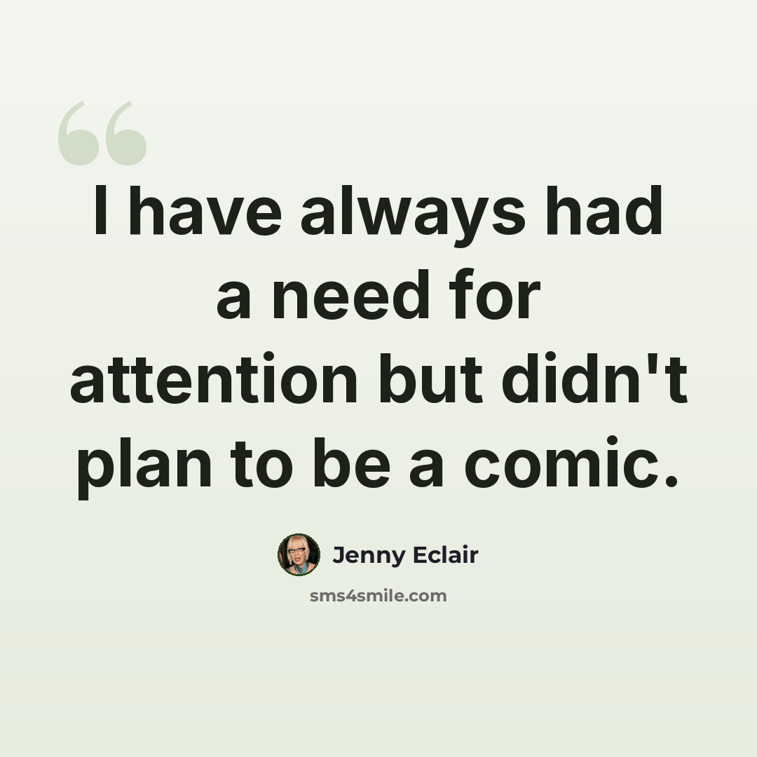 “I have always had a need for attention but didn't plan to be a comic.” quote by Jenny Eclair